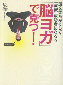 「脳ヨガ」で克つ! 頭を柔らかくして、「直観」成功者になろう