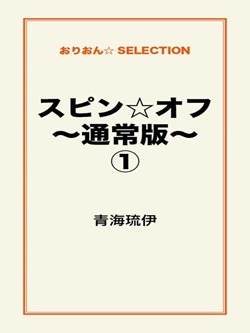 スピン☆オフ~通常版~①