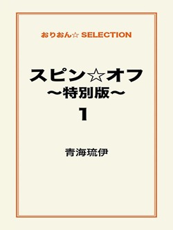 スピン☆オフ ~特別版~1