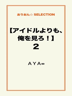 【アイドルよりも、俺を見ろ!】2