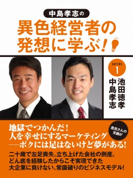 中島孝志の「異色経営者の発想に学ぶ!」シリーズ1 地獄でつかんだ! 人を幸せにするマーケティング--ボクには足はないけど夢がある!